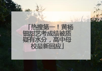 热搜第一！黄杨钿甜艺考成绩被质疑有水分，高中母校最新回应
