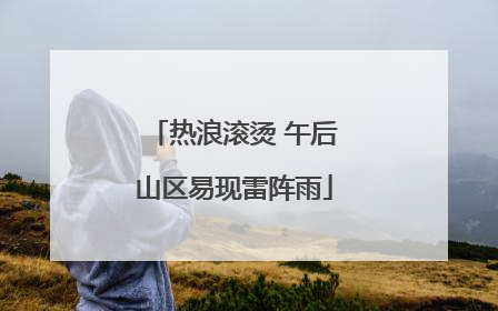 热浪滚烫 午后山区易现雷阵雨