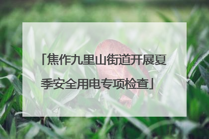 焦作九里山街道开展夏季安全用电专项检查
