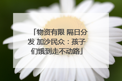 物资有限 隔日分发 加沙民众：孩子们饿到走不动路