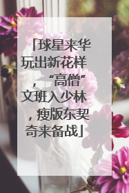 球星来华玩出新花样，“高僧”文班入少林，瘦版东契奇来备战