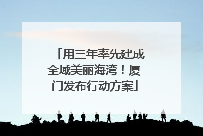 用三年率先建成全域美丽海湾！厦门发布行动方案