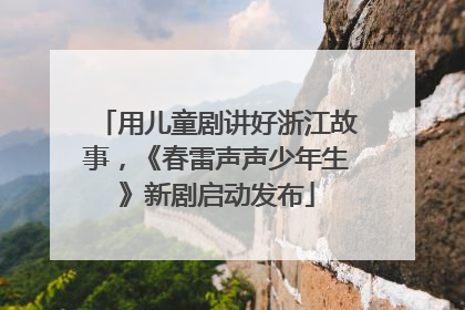 用儿童剧讲好浙江故事，《春雷声声少年生》新剧启动发布