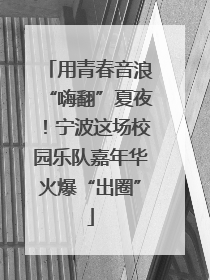 用青春音浪“嗨翻”夏夜！宁波这场校园乐队嘉年华火爆“出圈”