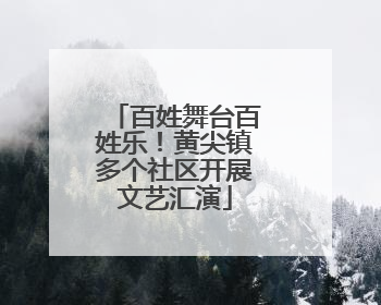 百姓舞台百姓乐！黄尖镇多个社区开展文艺汇演