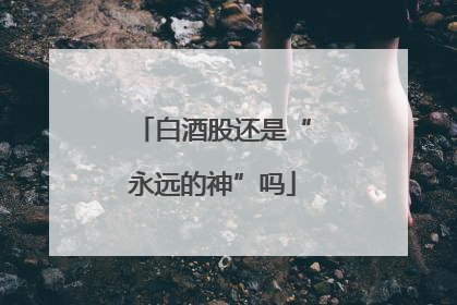 白酒股还是“永远的神”吗