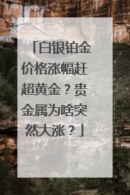 白银铂金价格涨幅赶超黄金？贵金属为啥突然大涨？