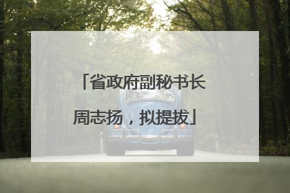 省政府副秘书长周志扬，拟提拔