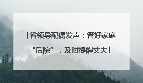 省领导配偶发声：管好家庭“后院”，及时提醒丈夫