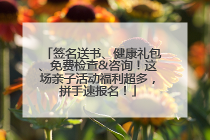 签名送书、健康礼包、免费检查&咨询！这场亲子活动福利超多，拼手速报名！