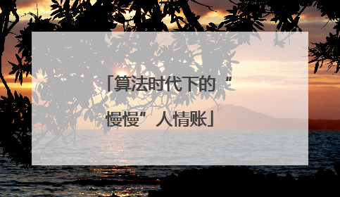 算法时代下的“慢慢”人情账