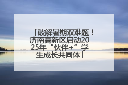 破解暑期双难题！济南高新区启动2025年“伙伴+”学生成长共同体