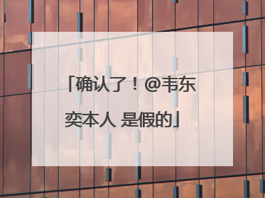确认了！@韦东奕本人 是假的