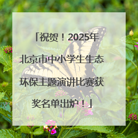 祝贺！2025年北京市中小学生生态环保主题演讲比赛获奖名单出炉！