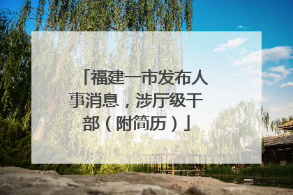福建一市发布人事消息，涉厅级干部（附简历）
