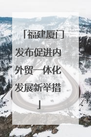 福建厦门发布促进内外贸一体化发展新举措