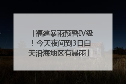 福建暴雨预警Ⅳ级！今天夜间到3日白天沿海地区有暴雨