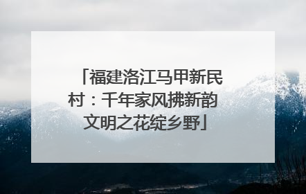 福建洛江马甲新民村：千年家风拂新韵 文明之花绽乡野