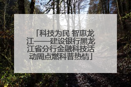 科技为民 智惠龙江——建设银行黑龙江省分行金融科技活动周点燃科普热情