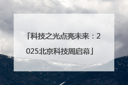 科技之光点亮未来：2025北京科技周启幕