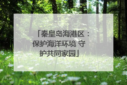 秦皇岛海港区：保护海洋环境 守护共同家园