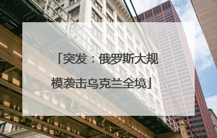 突发：俄罗斯大规模袭击乌克兰全境