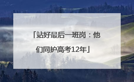 站好最后一班岗：他们同护高考12年