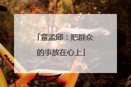 章孟邱：把群众的事放在心上