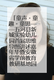 童声・童趣・童思——五河县新城实验幼儿园首届思维导图讲述嘉年华暨安徽省学前教育教研基地园项目阶段性成果展示活动