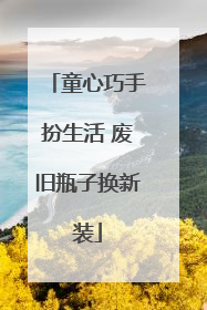 童心巧手扮生活 废旧瓶子换新装
