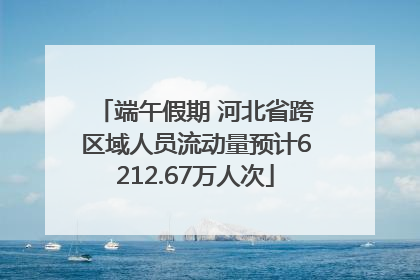 端午假期 河北省跨区域人员流动量预计6212.67万人次