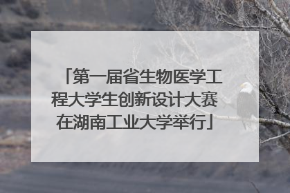 第一届省生物医学工程大学生创新设计大赛在湖南工业大学举行