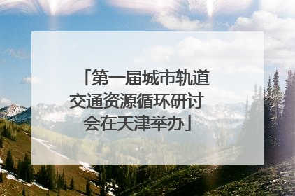 第一届城市轨道交通资源循环研讨会在天津举办