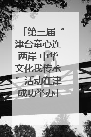 第三届“津台童心连两岸 中华文化我传承”活动在津成功举办