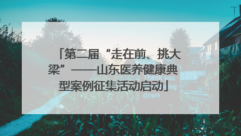 第二届“走在前、挑大梁”——山东医养健康典型案例征集活动启动