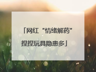 网红“情绪解药”捏捏玩具隐患多