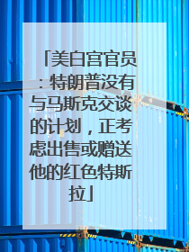 美白宫官员：特朗普没有与马斯克交谈的计划，正考虑出售或赠送他的红色特斯拉
