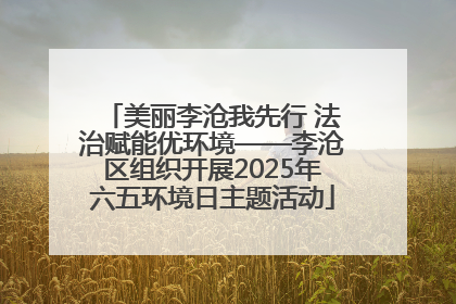 美丽李沧我先行 法治赋能优环境——李沧区组织开展2025年六五环境日主题活动