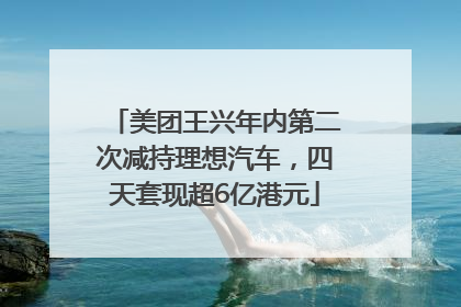 美团王兴年内第二次减持理想汽车，四天套现超6亿港元