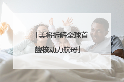 美将拆解全球首艘核动力航母
