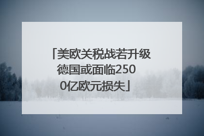 美欧关税战若升级 德国或面临2500亿欧元损失