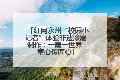 红网永州“校园小记者”体验非遗漆扇制作：一扇一世界 童心传匠心