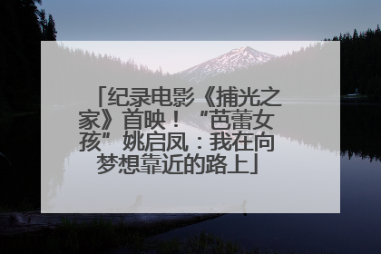 纪录电影《捕光之家》首映！“芭蕾女孩”姚启凤：我在向梦想靠近的路上