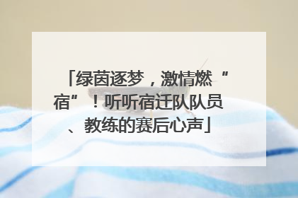 绿茵逐梦，激情燃“宿”！听听宿迁队队员、教练的赛后心声