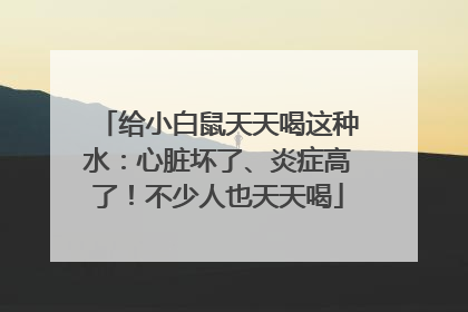 给小白鼠天天喝这种水：心脏坏了、炎症高了！不少人也天天喝