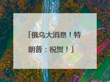 俄乌大消息！特朗普：祝贺！