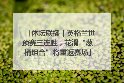 体坛联播｜英格兰世预赛三连胜，花滑“葱桶组合”将重返赛场
