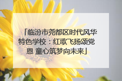 临汾市尧都区时代风华特色学校：红歌飞扬颂党恩 童心筑梦向未来