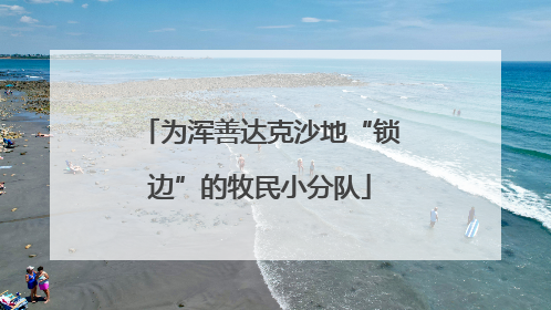 为浑善达克沙地“锁边”的牧民小分队