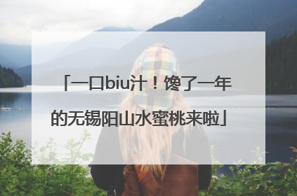 一口biu汁！馋了一年的无锡阳山水蜜桃来啦